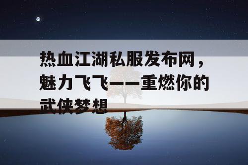 热血江湖私服发布网，魅力飞飞——重燃你的武侠梦想