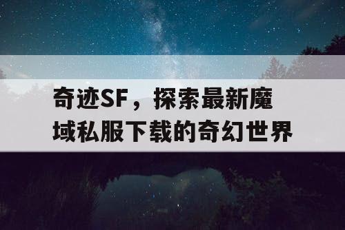 奇迹SF，探索最新魔域私服下载的奇幻世界