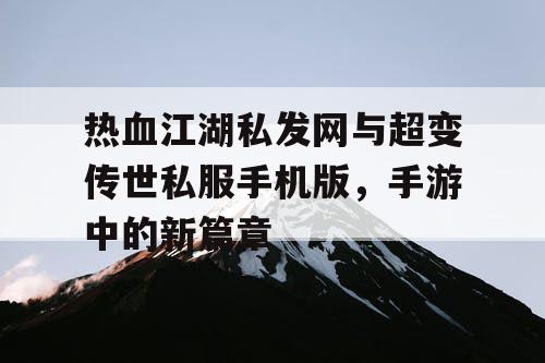 热血江湖私发网与超变传世私服手机版，手游中的新篇章