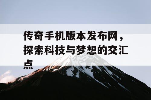 传奇手机版本发布网，探索科技与梦想的交汇点