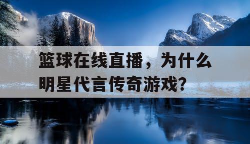 篮球在线直播，为什么明星代言传奇游戏？