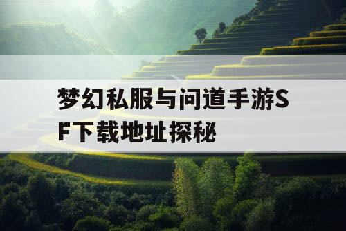 梦幻私服与问道手游SF下载地址探秘