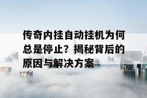 传奇内挂自动挂机为何总是停止？揭秘背后的原因与解决方案