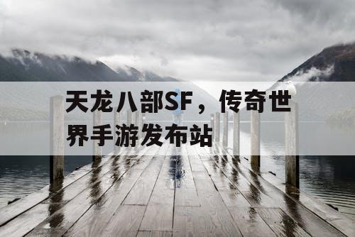 天龙八部SF，传奇世界手游发布站