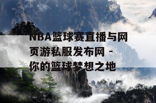 NBA篮球赛直播与网页游私服发布网 - 你的篮球梦想之地