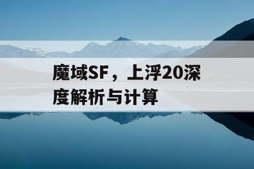 魔域SF，上浮20深度解析与计算