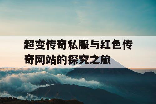 超变传奇私服与红色传奇网站的探究之旅