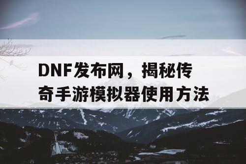 DNF发布网，揭秘传奇手游模拟器使用方法