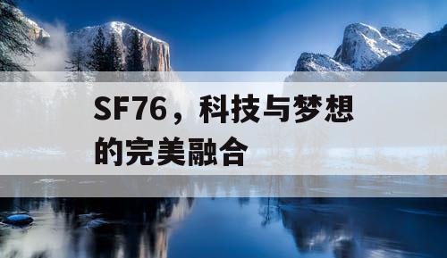 SF76，科技与梦想的完美融合