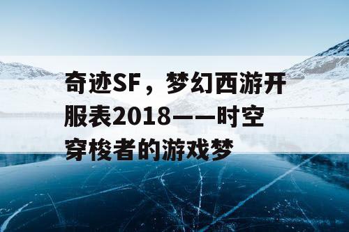 奇迹SF，梦幻西游开服表2018——时空穿梭者的游戏梦