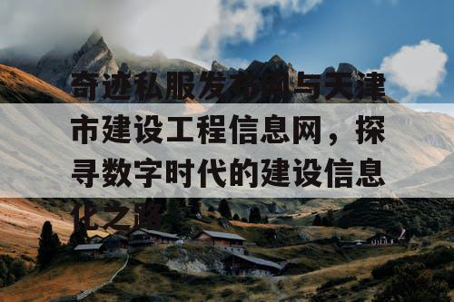 奇迹私服发布网与天津市建设工程信息网，探寻数字时代的建设信息化之路