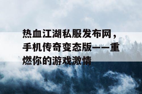 热血江湖私服发布网，手机传奇变态版——重燃你的游戏激情