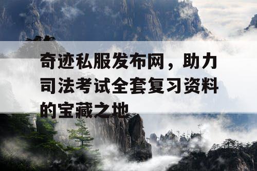 奇迹私服发布网，助力司法考试全套复习资料的宝藏之地