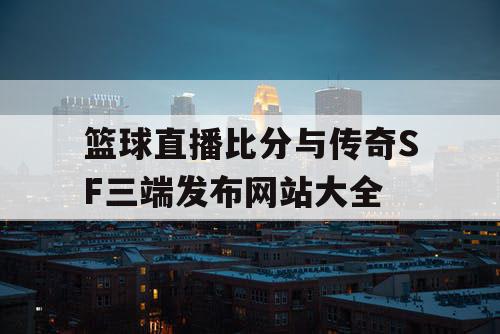 篮球直播比分与传奇SF三端发布网站大全