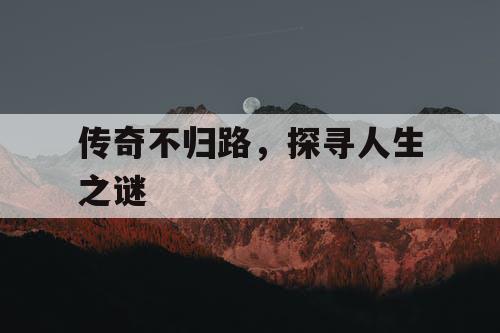 传奇不归路，探寻人生之谜