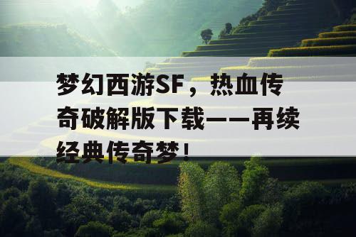 梦幻西游SF，热血传奇破解版下载——再续经典传奇梦！