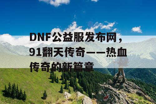 DNF公益服发布网，91翻天传奇——热血传奇的新篇章