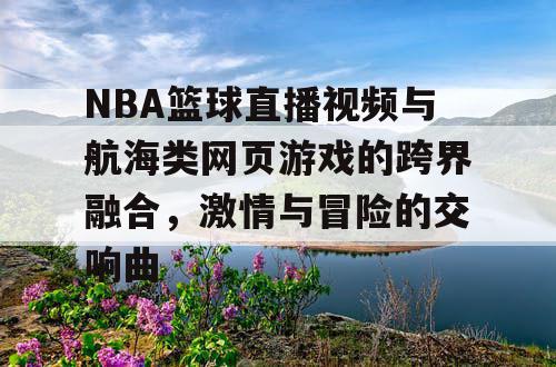 NBA篮球直播视频与航海类网页游戏的跨界融合，激情与冒险的交响曲