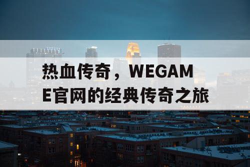 热血传奇，WEGAME官网的经典传奇之旅