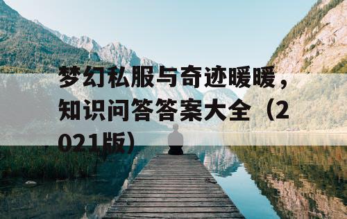 梦幻私服与奇迹暖暖，知识问答答案大全（2021版）