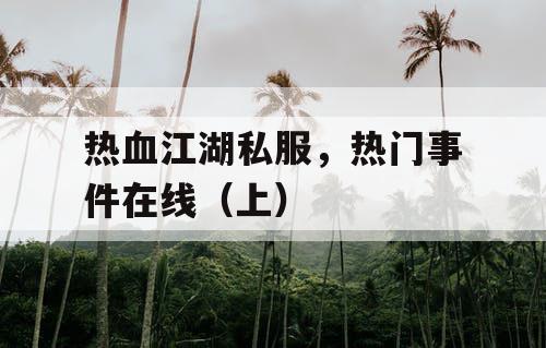 热血江湖私服，热门事件在线（上）