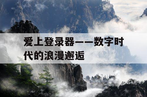 爱上登录器——数字时代的浪漫邂逅