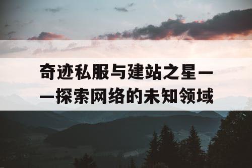 奇迹私服与建站之星——探索网络的未知领域