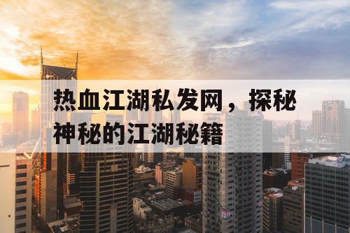 热血江湖私发网，探秘神秘的江湖秘籍