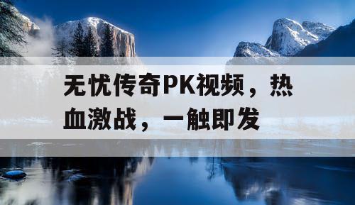 无忧传奇PK视频，热血激战，一触即发