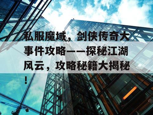 私服魔域，剑侠传奇大事件攻略——探秘江湖风云，攻略秘籍大揭秘！