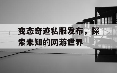 变态奇迹私服发布，探索未知的网游世界