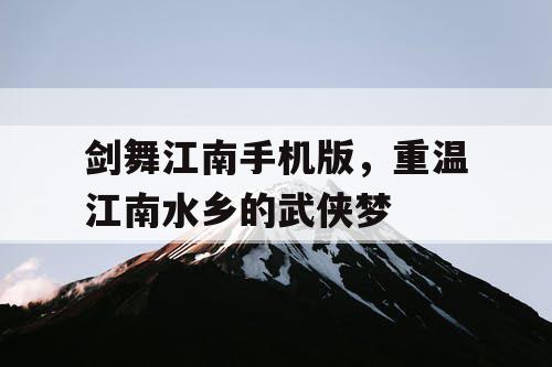 剑舞江南手机版，重温江南水乡的武侠梦