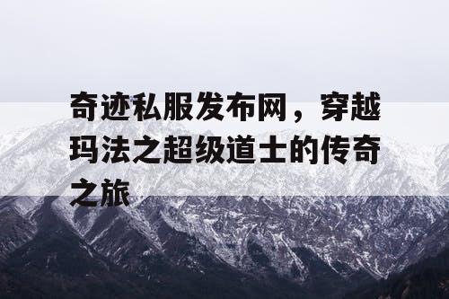 奇迹私服发布网，穿越玛法之超级道士的传奇之旅