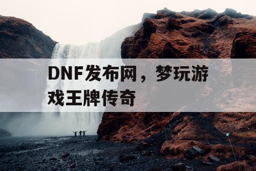 DNF发布网，梦玩游戏王牌传奇