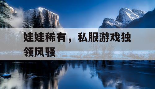 娃娃稀有，私服游戏独领风骚