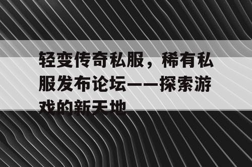 轻变传奇私服，稀有私服发布论坛——探索游戏的新天地