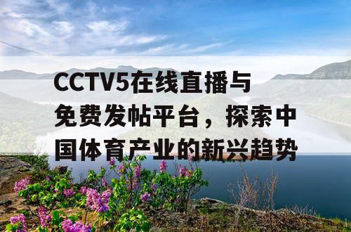 CCTV5在线直播与免费发帖平台，探索中国体育产业的新兴趋势