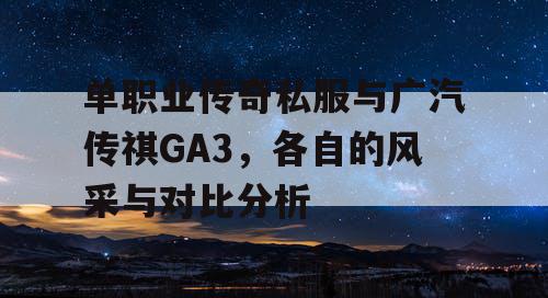 单职业传奇私服与广汽传祺GA3，各自的风采与对比分析