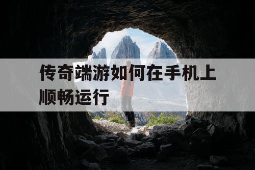 传奇端游如何在手机上顺畅运行