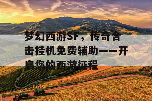梦幻西游SF，传奇合击挂机免费辅助——开启您的西游征程