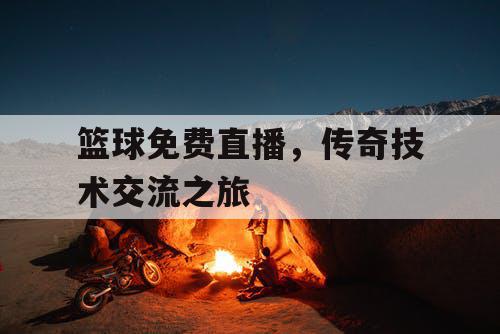 篮球免费直播，传奇技术交流之旅