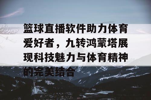 篮球直播软件助力体育爱好者，九转鸿蒙塔展现科技魅力与体育精神的完美结合