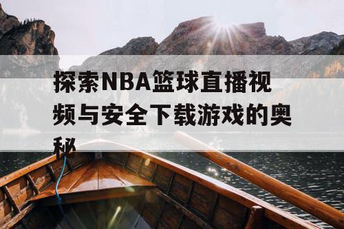 探索NBA篮球直播视频与安全下载游戏的奥秘