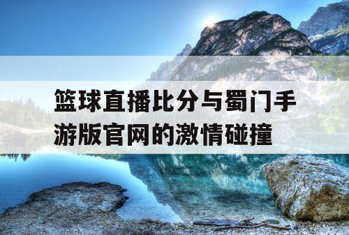 篮球直播比分与蜀门手游版官网的激情碰撞