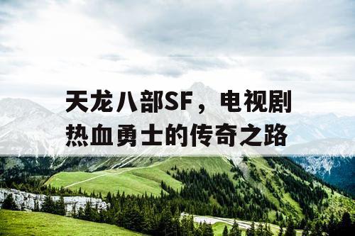 天龙八部SF，电视剧热血勇士的传奇之路