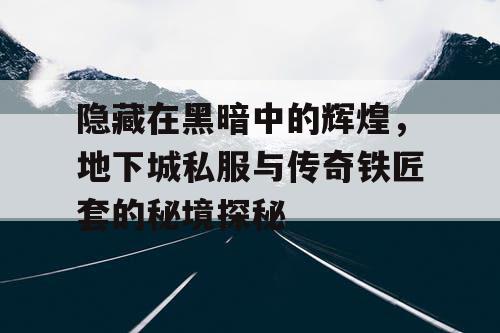 隐藏在黑暗中的辉煌，地下城私服与传奇铁匠套的秘境探秘