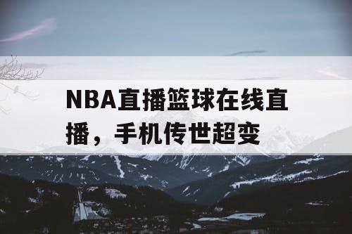 NBA直播篮球在线直播，手机传世超变