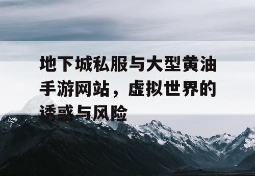 地下城私服与大型黄油手游网站，虚拟世界的诱惑与风险