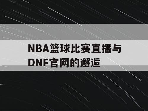 NBA篮球比赛直播与DNF官网的邂逅