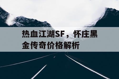 热血江湖SF，怀庄黑金传奇价格解析